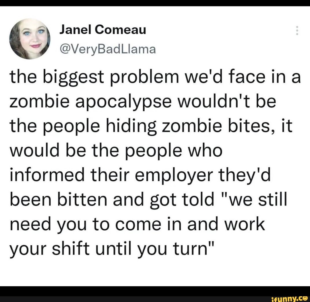 Janel Comeau @VeryBadLlama the biggest problem we'd face ina zombie ...