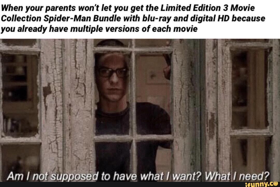 When your parents won't let you get the Limited Edition 3 Movie
Collection Spider-Man Bundle with blu-ray and digital HD because
you already have multiple versions of each movie
Am I notsupposed to have what! want? What I need?
