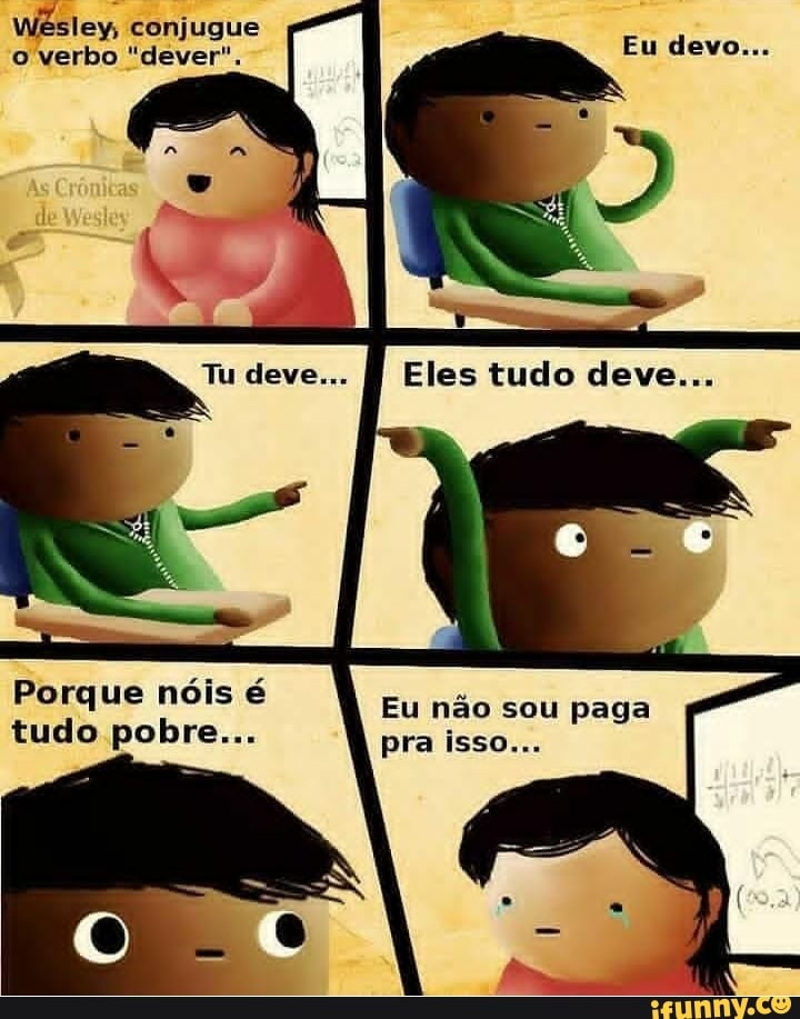 Wésley, conjugue
o verbo "dever",
Porque nóis é
não