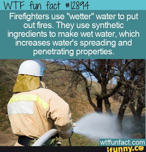 _fun fact Firefighters use "wetter" water to put out fires. They use