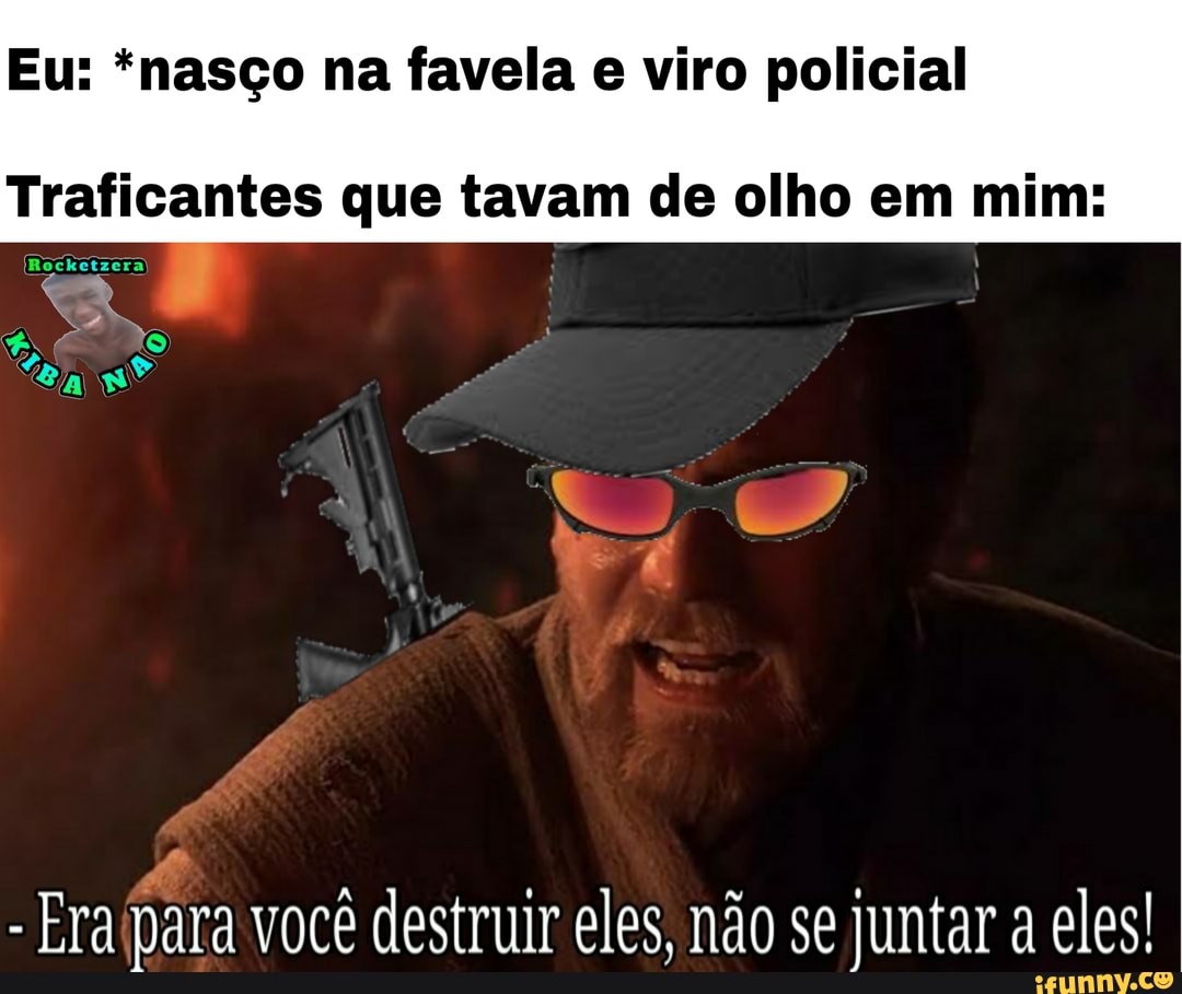 Eu: *nasço na favela e viro policial
Traficantes que tavam de olho em mim:
- Era para você destruir eles, não se juntar a eles!