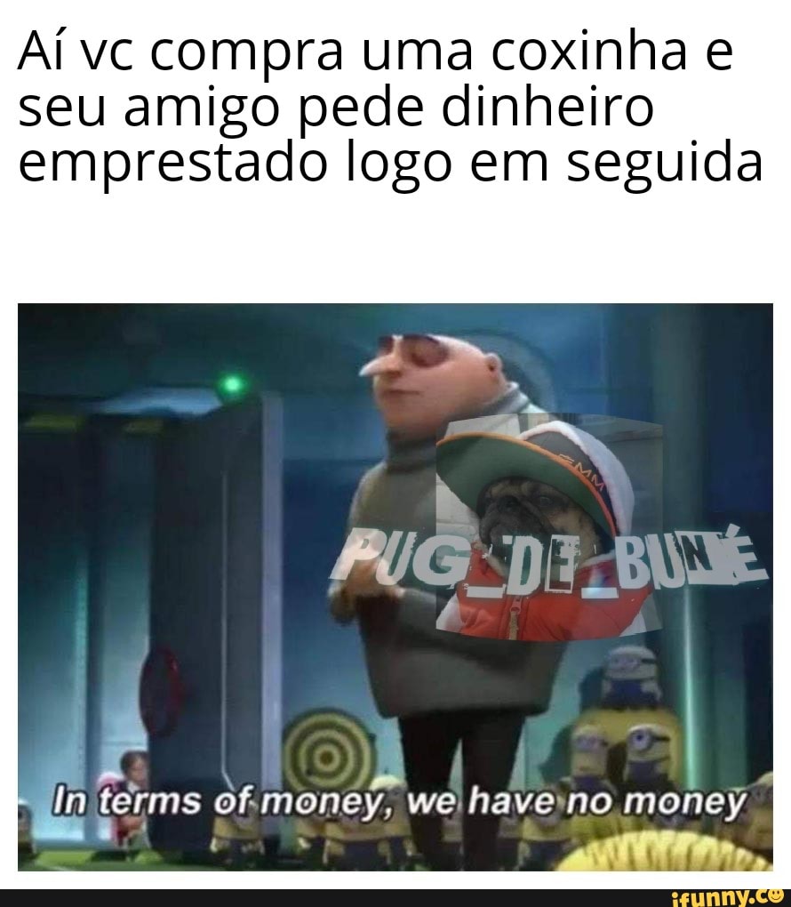 Ai vc compra uma coxinha e
seu amigo pede dinheiro emprestado logo em seguida