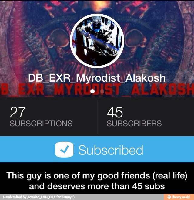 SUBSCRIPTIONS SUBSCRIBERS
This guy is one of my good friends (real life)
and deserves more than 45 subs - This guy is one of my good friends (real life) and deserves more than 45 subs
