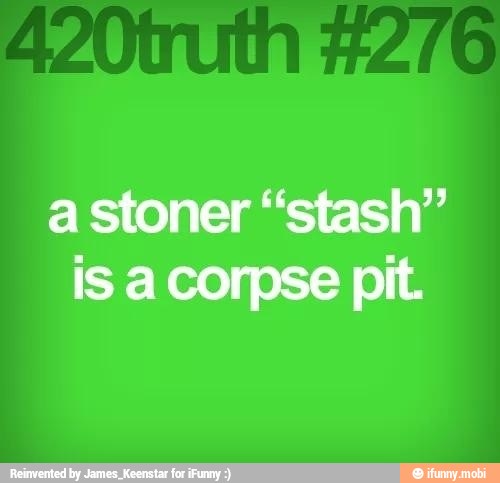 a stoner "stash"
is a corpse pit.