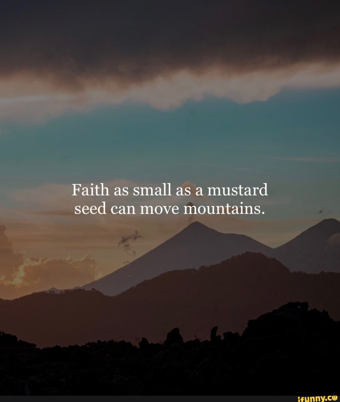 Faith as small as a mustard seed can move mountains. iFunny