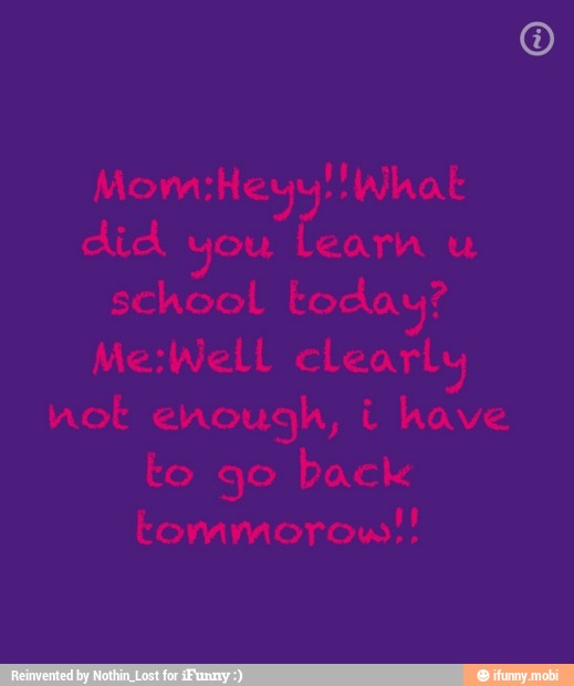 Mom:Heyy: What
did vou
Learn u
school today?
Me:Well clearly
hot enough, i have
to go back
tommorow!!