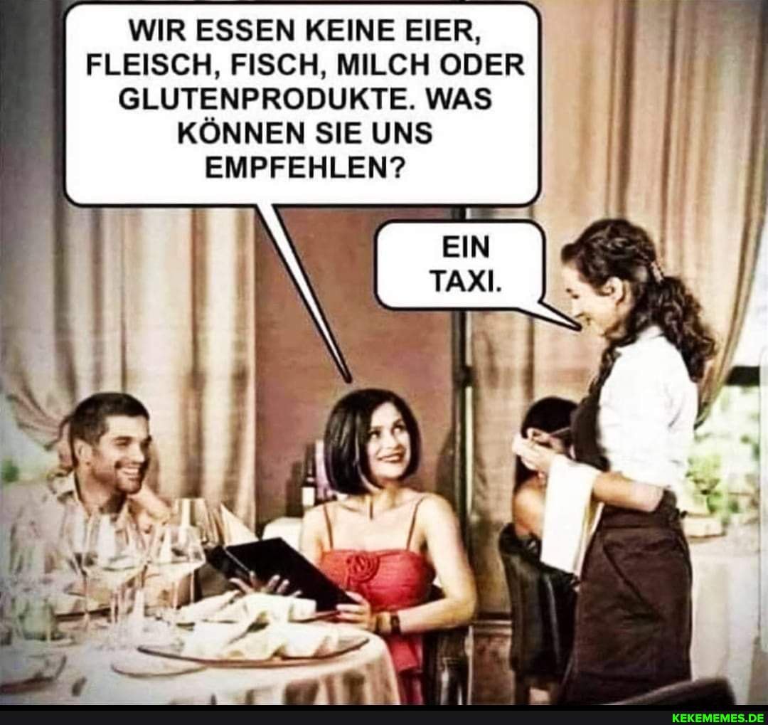 WIR ESSEN KEINE EIER,
FLEISCH, FISCH, MILCH ODER GLUTENPRODUKTE. WAS KÖNNEN SIE UNS EMPFEHLEN?