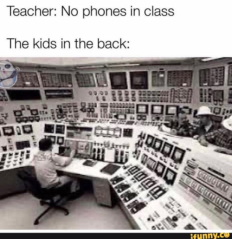 Teacher No phones in class The kids in the back iFunny