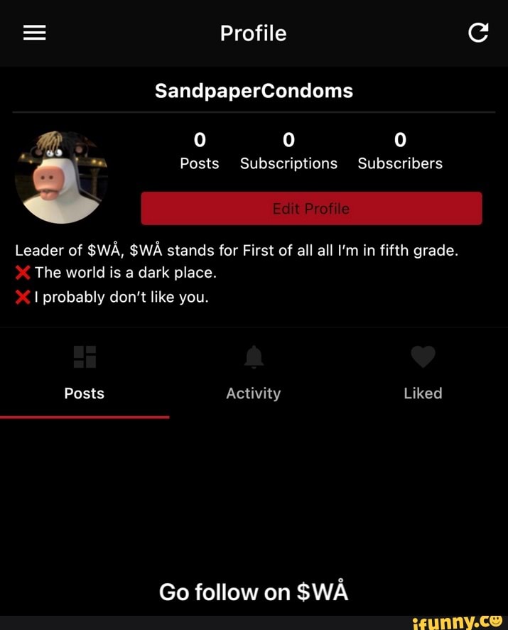 Profile Sandpapercondoms Me 0 0 Posts Subscriptions Subscribers Leader Of Wa Wa Stands For First Of All All I M In Fifth Grade The World Is A Dark Place Probably Don T Like You