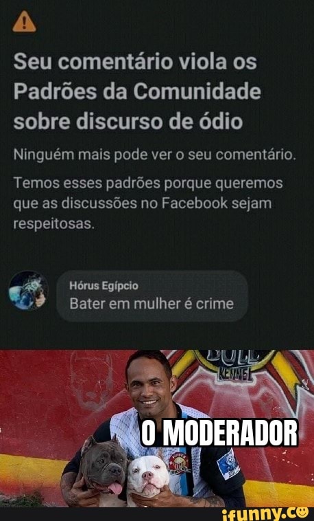 Seu comentário viola os
Padrões da Comunidade sobre discurso de ódio
Ninguém mais pode ver o seu comentário.
Temos esses padrões porque queremos que as discussões no Facebook sejam respeitosas.
Hórus Egípcio
Bater em mulher é crime
MODERADOR