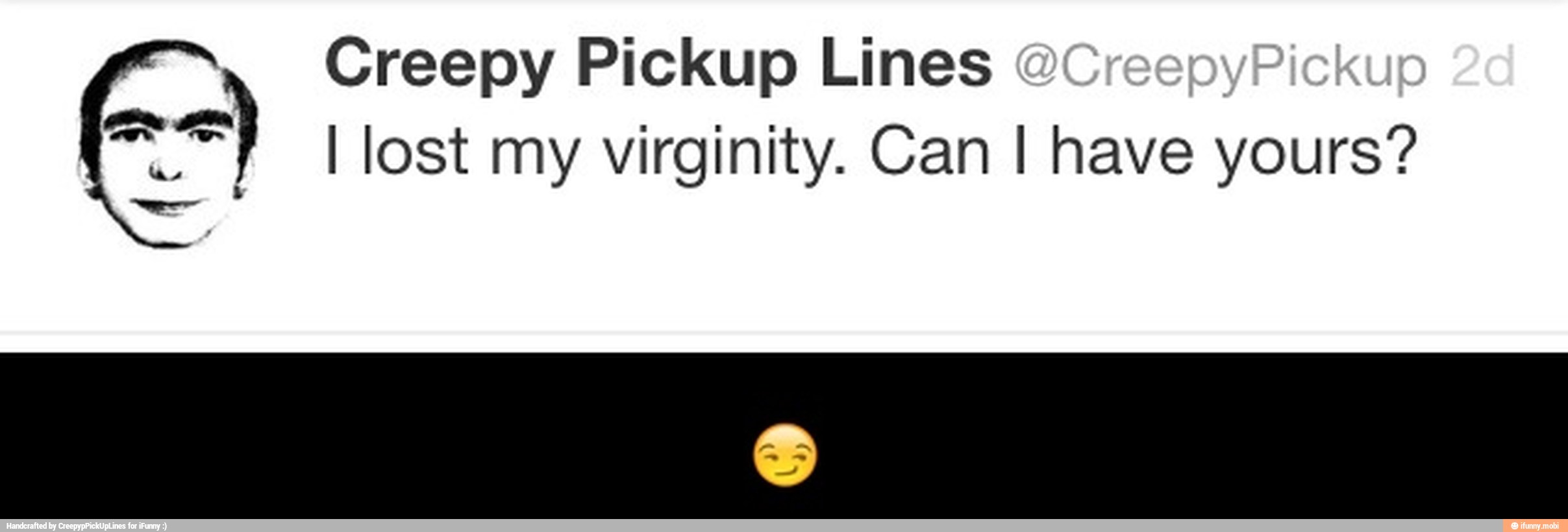 Creepy Pickup Lines
==) I lost my virginity. Can I have yours? - π