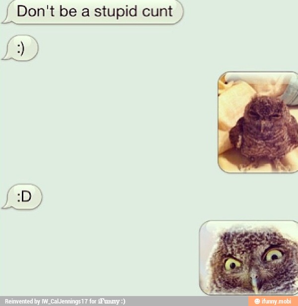 Don't be a stupid cunt