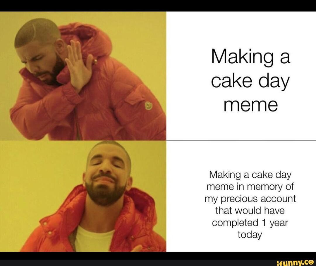 Making a cake day meme Making a cake day meme in memory of my precious ...