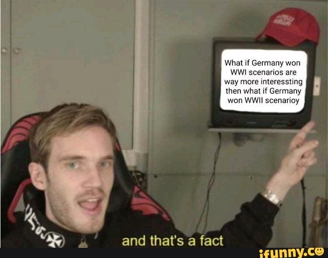 What if Germany won WWI scenarios are way more interessting then what if Germany won WWII