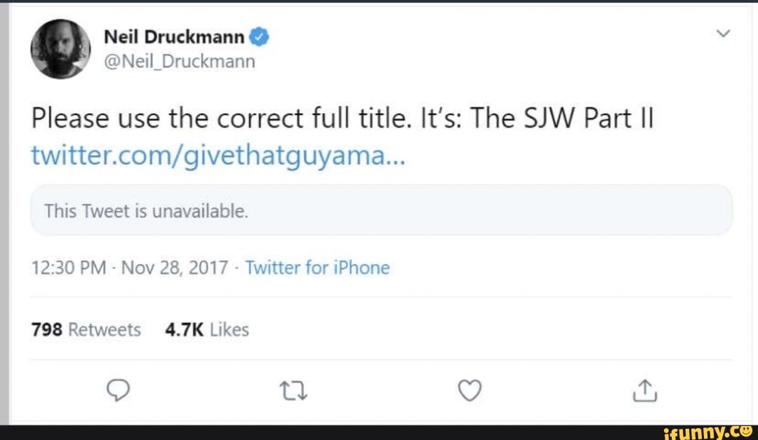 Neil Druckmann @Neil_Druckmann Please use the correct full title. It's: The  SJW Part II twitter.com/givethatguyama This Tweet is unavailable. Nov  28, 2017 Twitter for iPhone 798 Retweets 4.7K Likes - iFunny