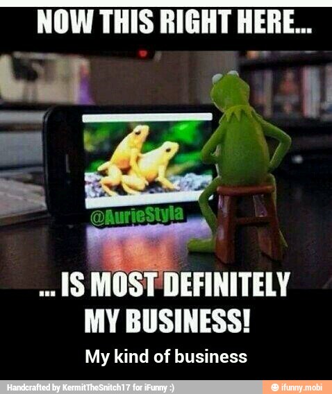NOW THIS RIGHT WERE...
IS
MOST DEFINITELY
MY BUSINESS!
My kind of business - My kind of business