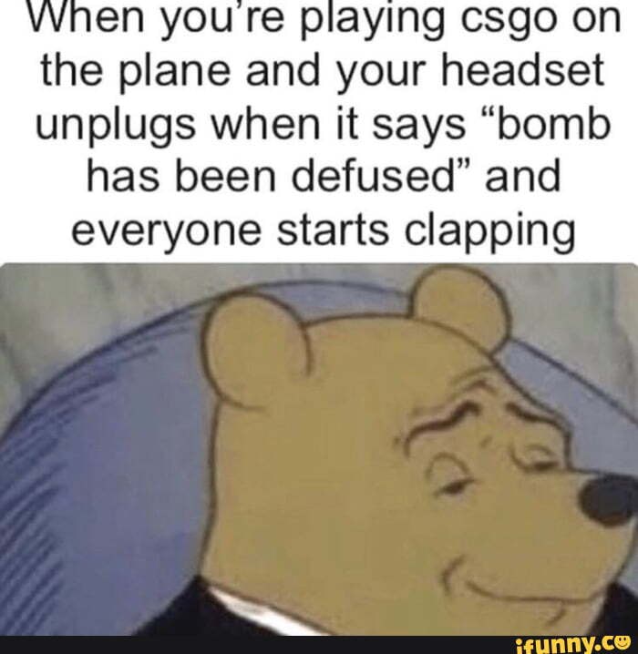the plane and your headset unplugs when it says "bomb
has been defused" and everyone starts clapping