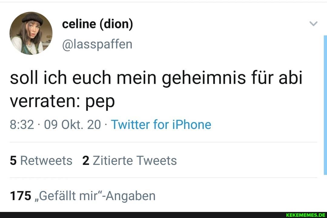 soll ich euch mein geheimnis für abi verraten: pep
09 Okt. 20 Twitter for iPhone
Retweets 2 Zitierte Tweets
175 "Gefällt