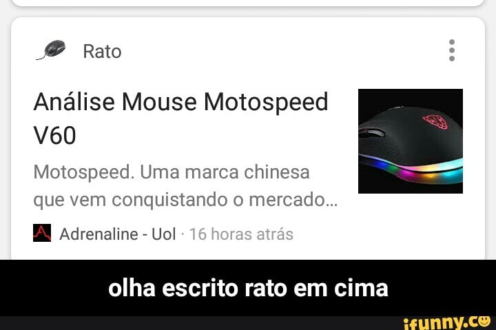 Análise Mouse Motospeed
Motospeed. Uma marca chinesa
que vem conquistando o mercado...
EM Adrenaline
Vol
olha escrito rato em cima - olha escrito rato em cima