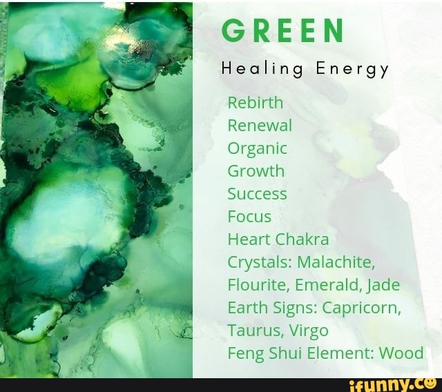 GREEN
Healing Energy
Rebirth
Renewal
Organic
Growth
Success
Focus
Heart Chakra
Crystals: Malachite,
Flourite, Emerald, Jade
Earth Signs: Capricorn,
Taurus, Virgo
Feng Shui Element: Wood