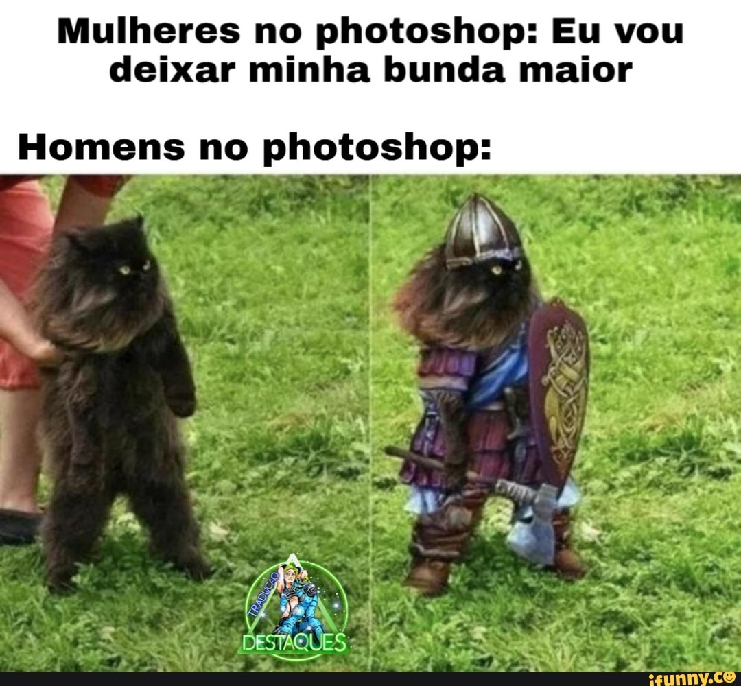 Mulheres no photoshop: Eu vou deixar minha bunda maior
Homens no photoshop:
