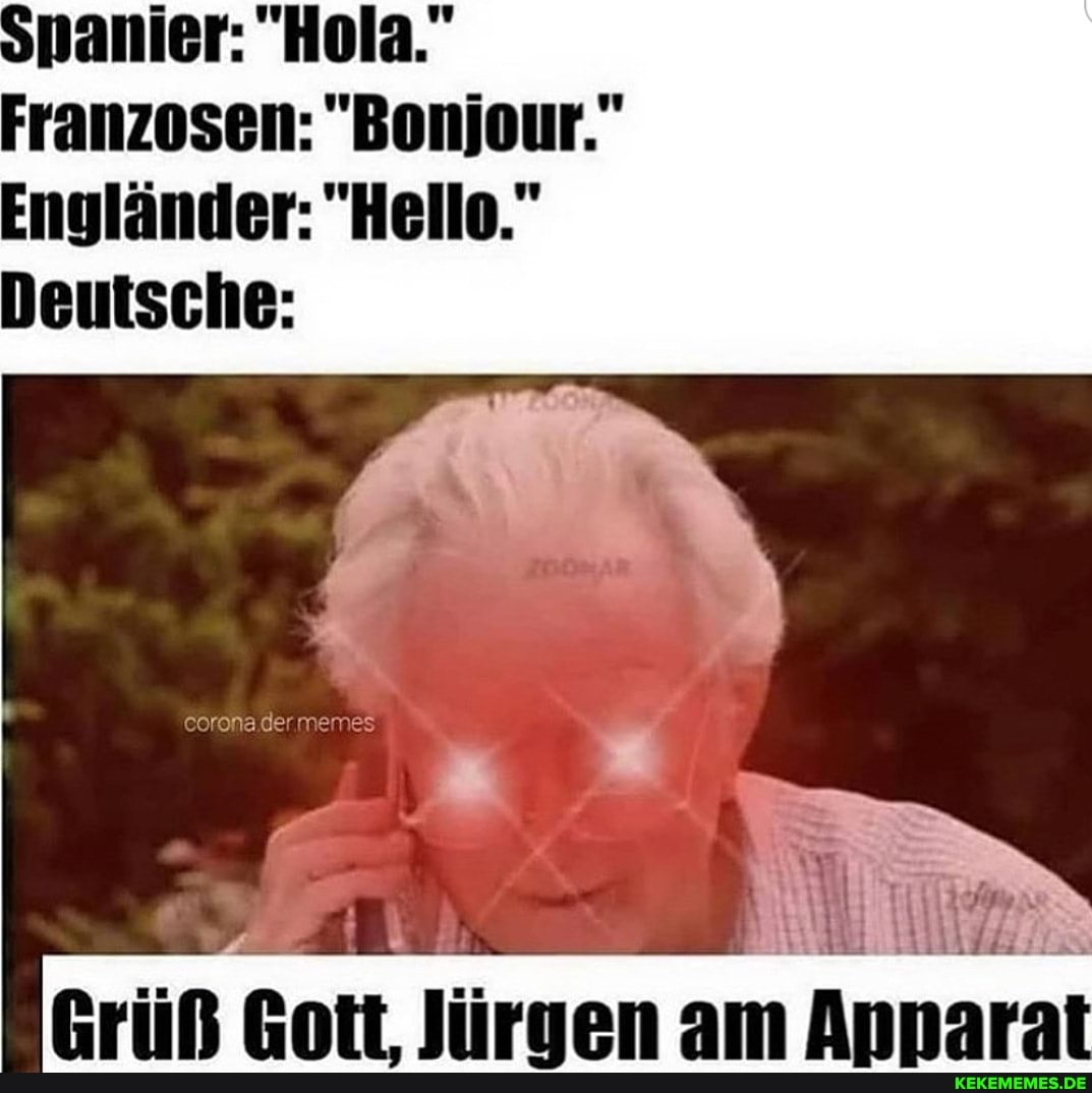 1
Spanier: "Hola."
ngiander:
Deutsche:
corona.der mei
Grüß Gott, Jürgen am Apparat