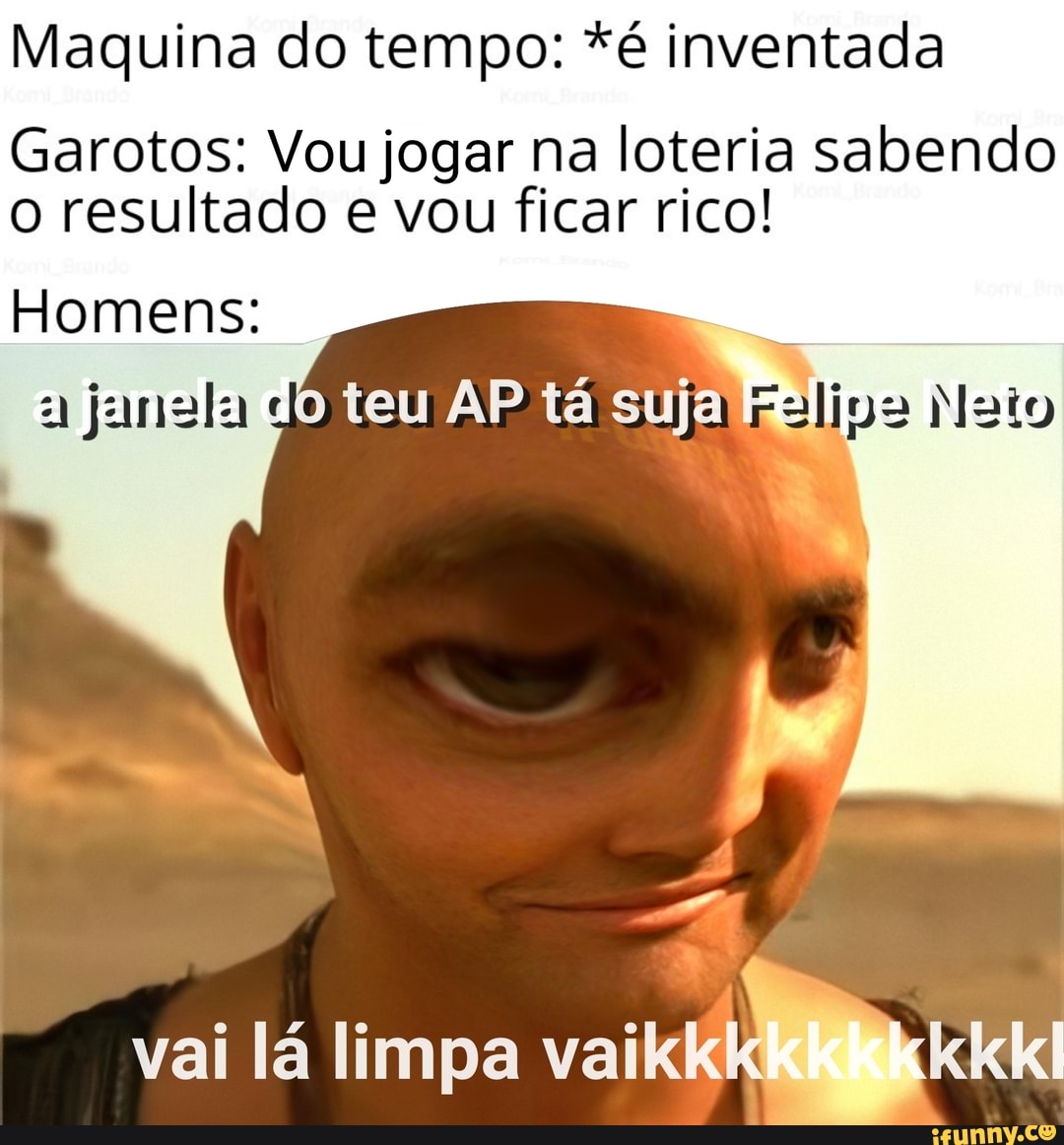 Maquina do tempo: *é inventada
Garotos: Vou jogar na loteria sabendo
o resultado e vou ficar rico!
Homens: