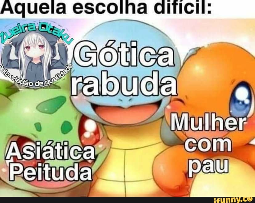 Aquela escolha dificil:
"rabuda
Mulher
Asiática com
Peituda pau