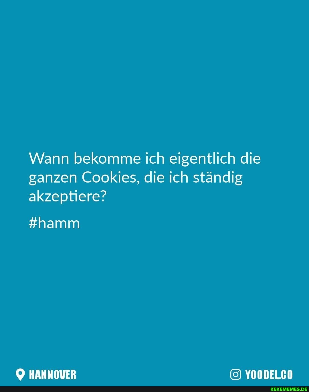 Wann bekomme ich eigentlich die ganzen Cookies, die ich ständig akzeptiere?
#hamm
HANNOVER YOODEL.CO