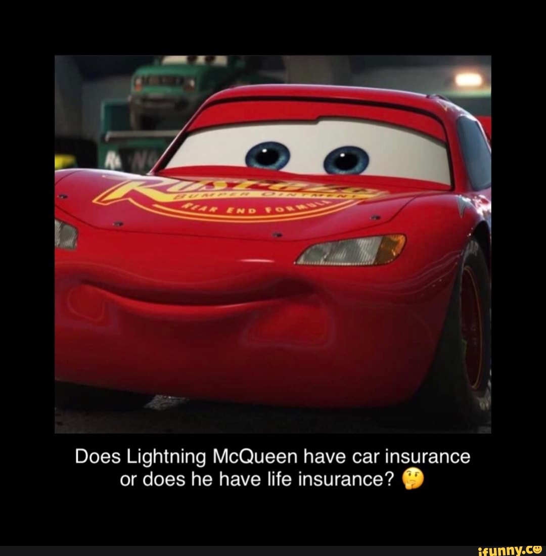Does Lightning McQueen have car insurance or does he have life insurance? -  iFunny
