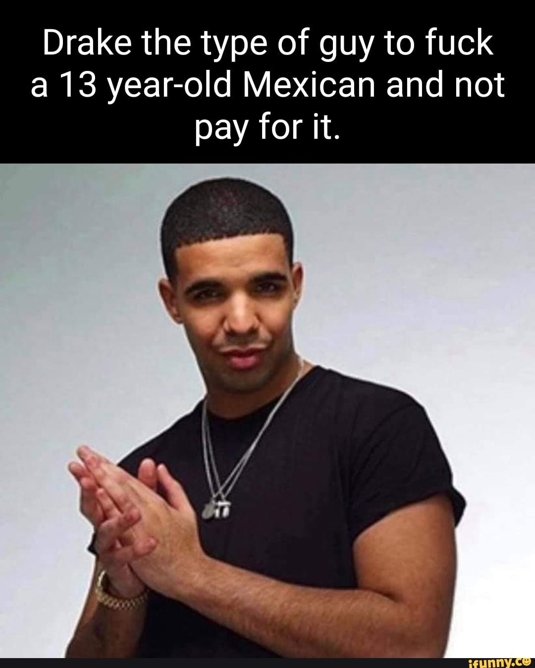 drake-the-type-of-guy-to-fuck-a-13-year-old-mexican-and-not-pay-for-it