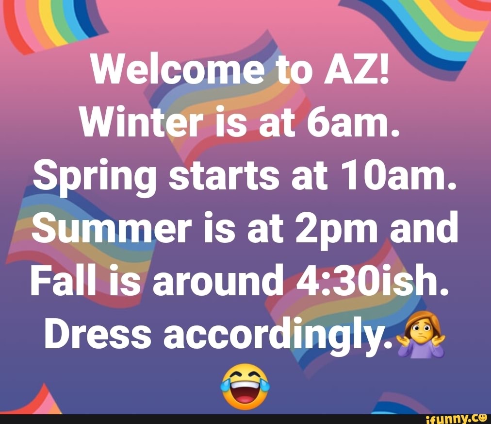 Welcome to AZ! Winter is at 6am. Spring starts at 10am. Summer is at ...