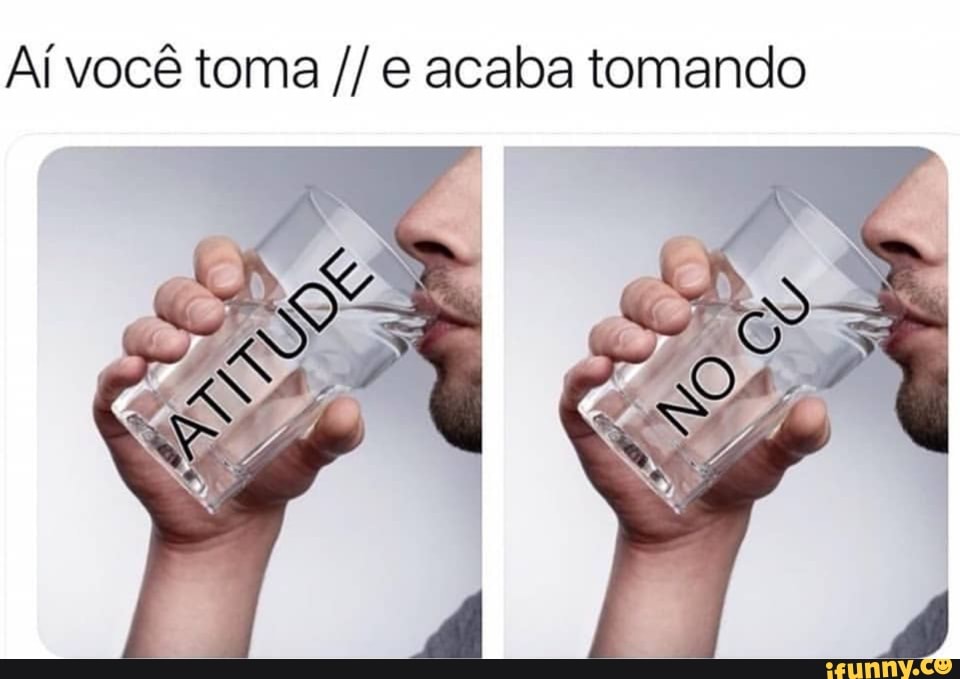 Aí você toma e acaba tomando