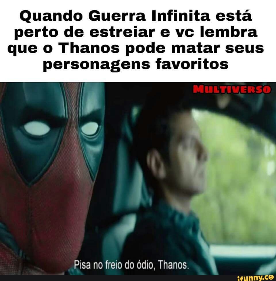 Quando Guerra Infinita está
perto de estreiar e vc lembra
que o Thanos pode matar seus
personagens favoritos
Pisa no freio do ódio, Thanos.