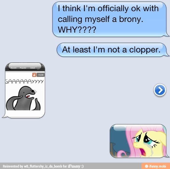 I think I'm officially ok with
calling myself a brony.
Amb Marta
At least I'm not a clopper.