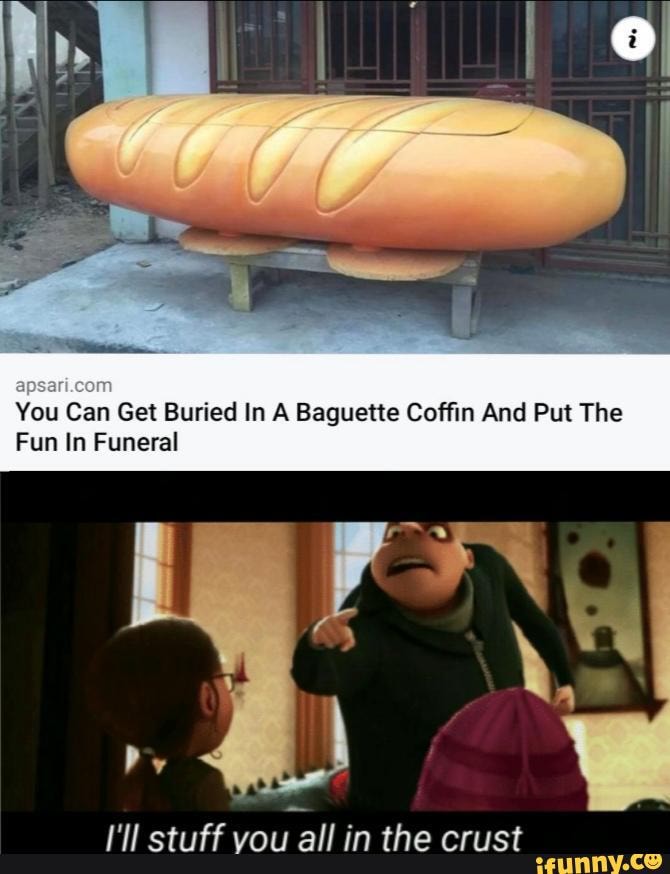 You Can Get Buried In A Baguette Coffin And Put The
Fun In Funeral
stuff vou 'vou all in the crust