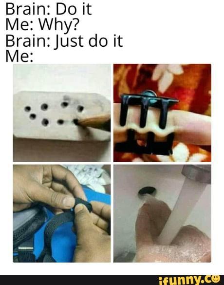 Brain: Do it
Brain: Just do it