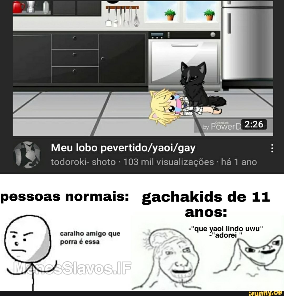 Meu lobo
pessoas normais: gachakids de 11 anos:
-"que yaoi lindo uwu"
"adorei
caralho amigo que porra é essa
so