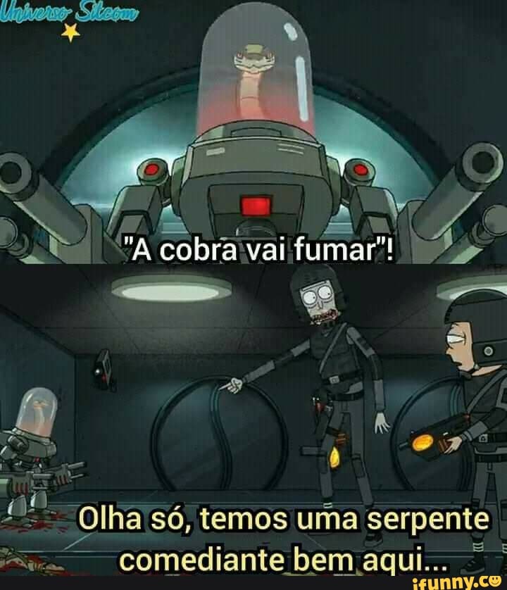 cobra vai fumar"!
No
Olha só, temos uma serpente comediante bem aqui...