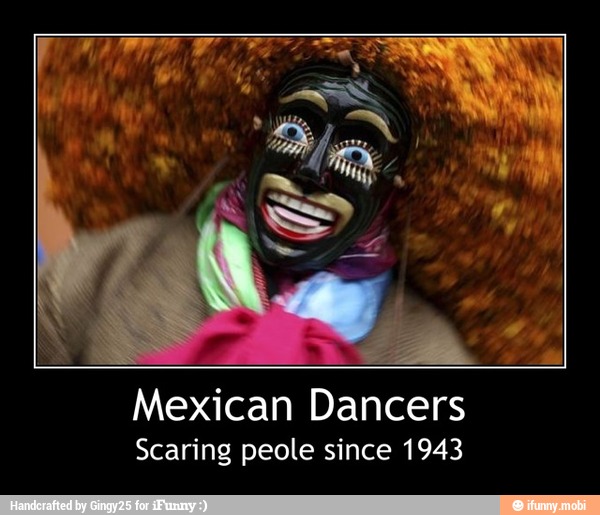 Mexican Dancers
Scaring peole since 1943 - Mexican Dancers
Scaring peole since 1943