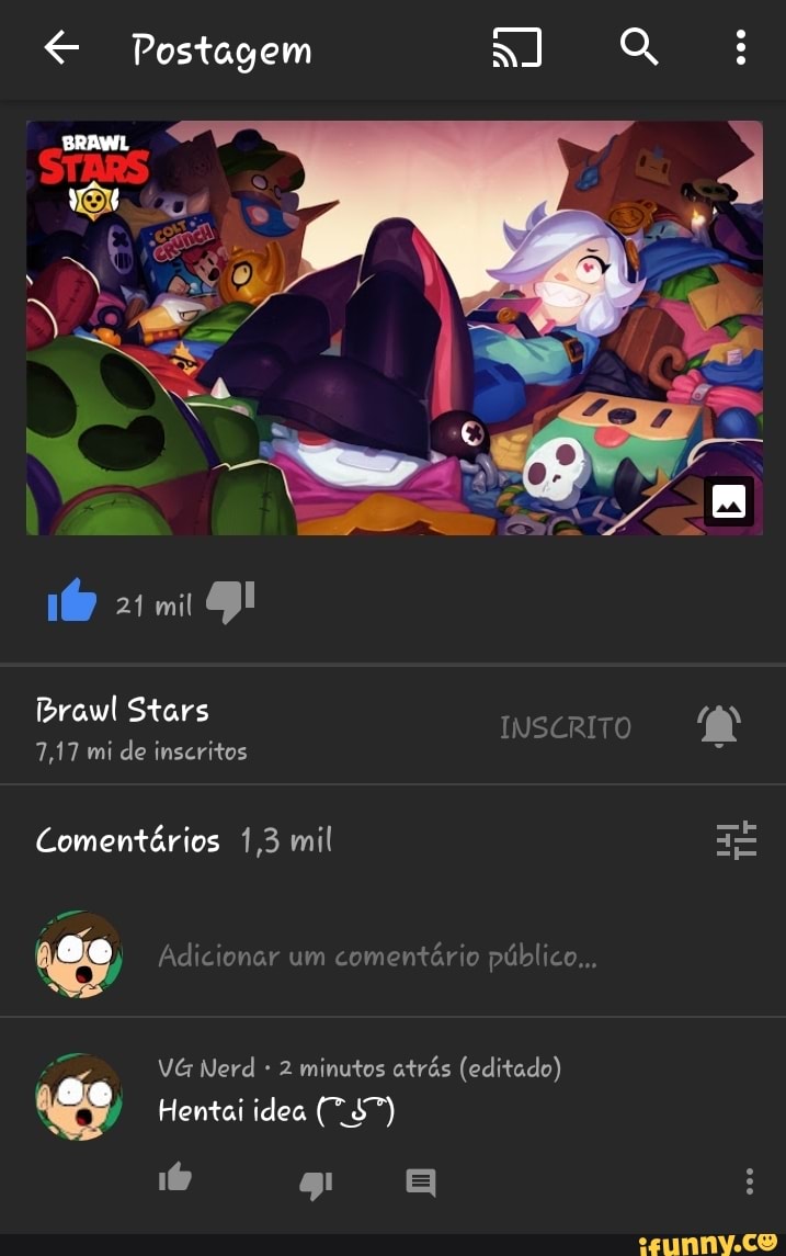 Postagem a) Q:: BRAWL 160 2imii DI Brawl Stars INSCRITO 7,17 mi de  inscritos Comentários 1,3 mil te Adicionar um comentário público... VG Nerd  2 minutos atrás (editado) Hentai idea (7.47) BB - iFunny