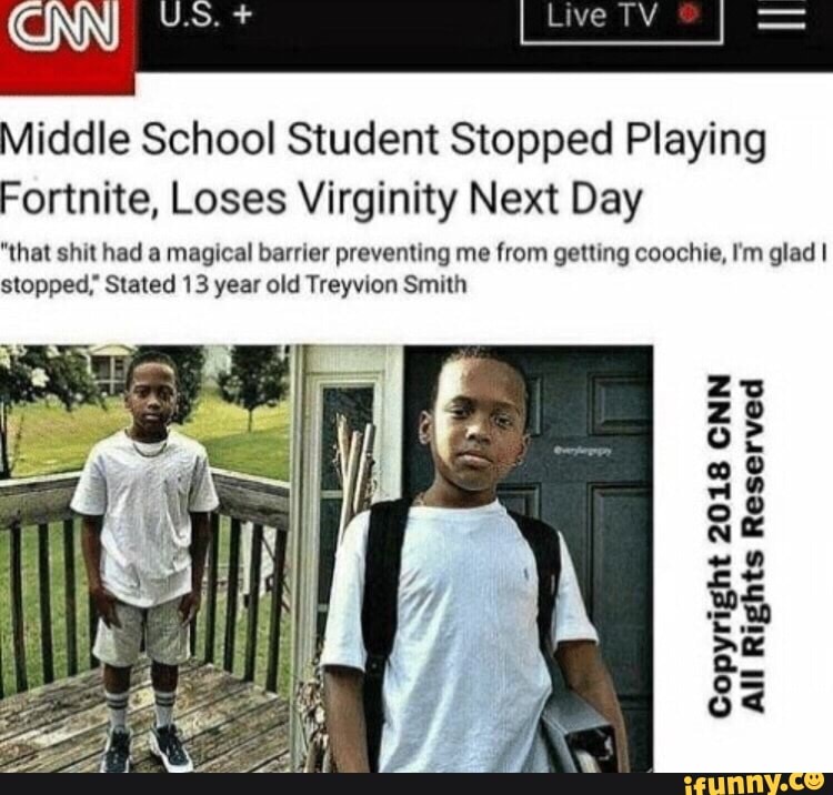 Middle School Student Stops Playing Fortnite Middle School Student Stopped Playing Fortnite Loses Virginity Next Day Hal Shul Had A Magical Barrier Preventing Me From Geulng Coochle I M Glad I Stopped Stated 13 Year Old Treyvion Smllh Cnn