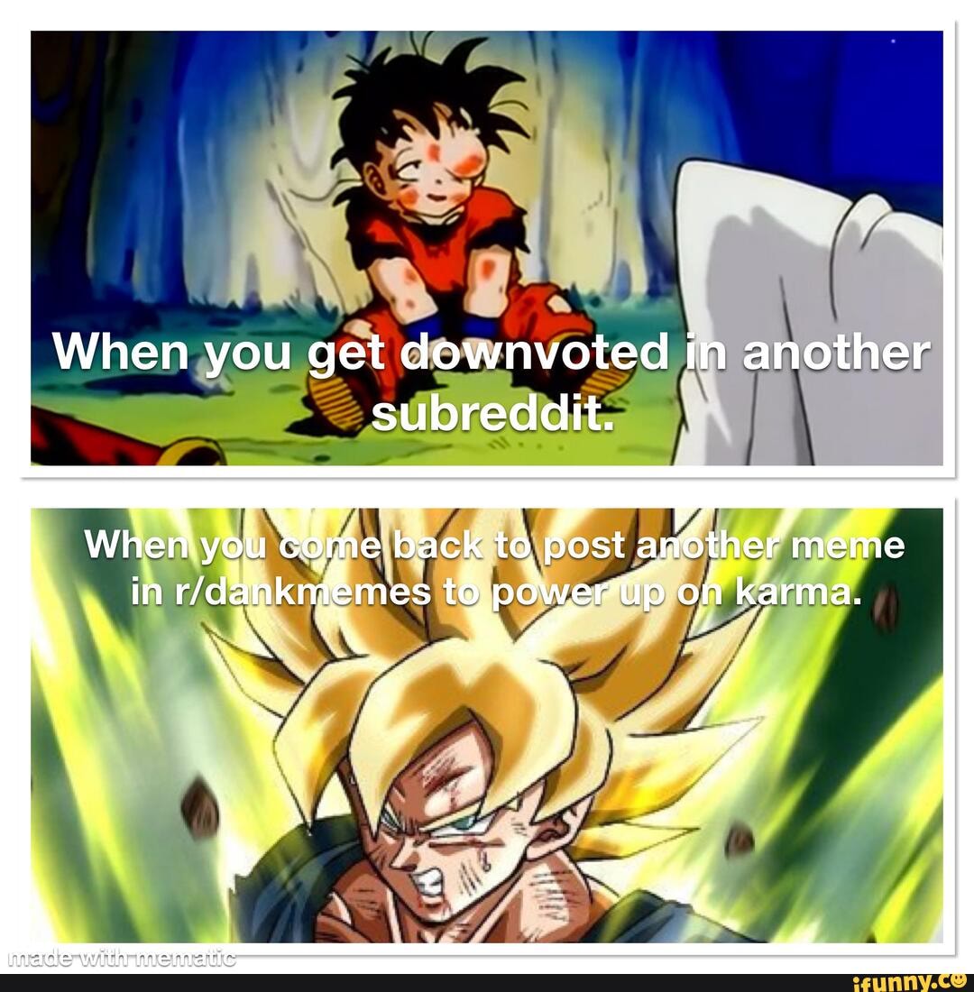 When you get downvoted in another subreddit.
When you. some back to post andthe "meme in pcwertip on karma.
AL Nee
" wa,