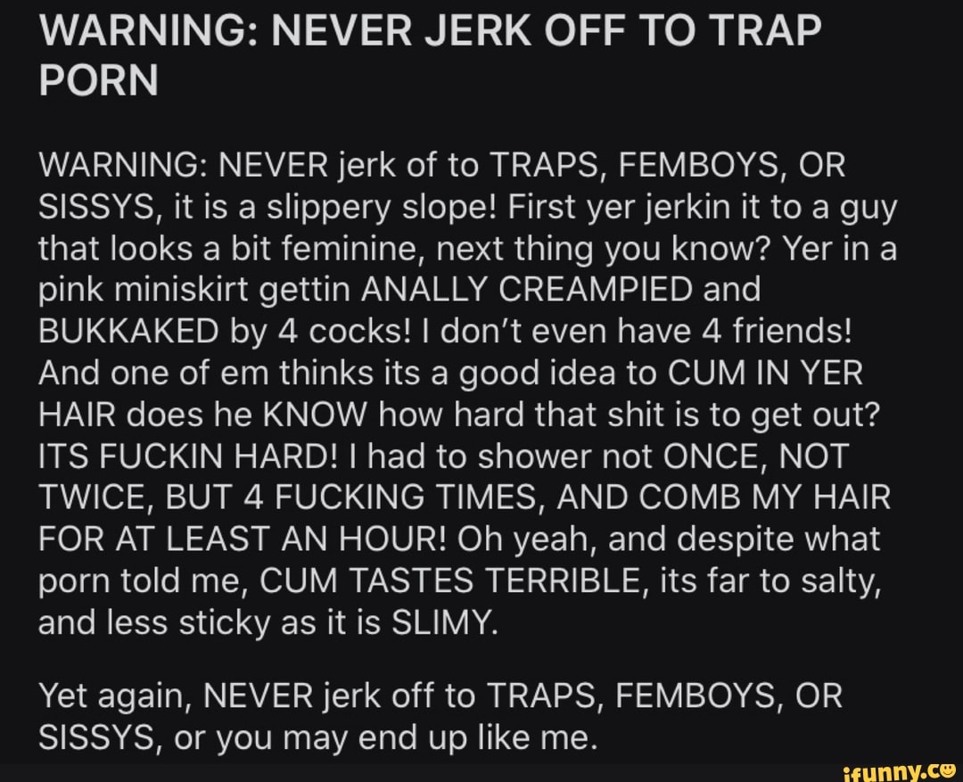 WARNING: NEVER JERK OFF TO TRAP PORN WARNING: NEVER jerk of to TRAPS,  FEMBOYS, OR SISSYS,