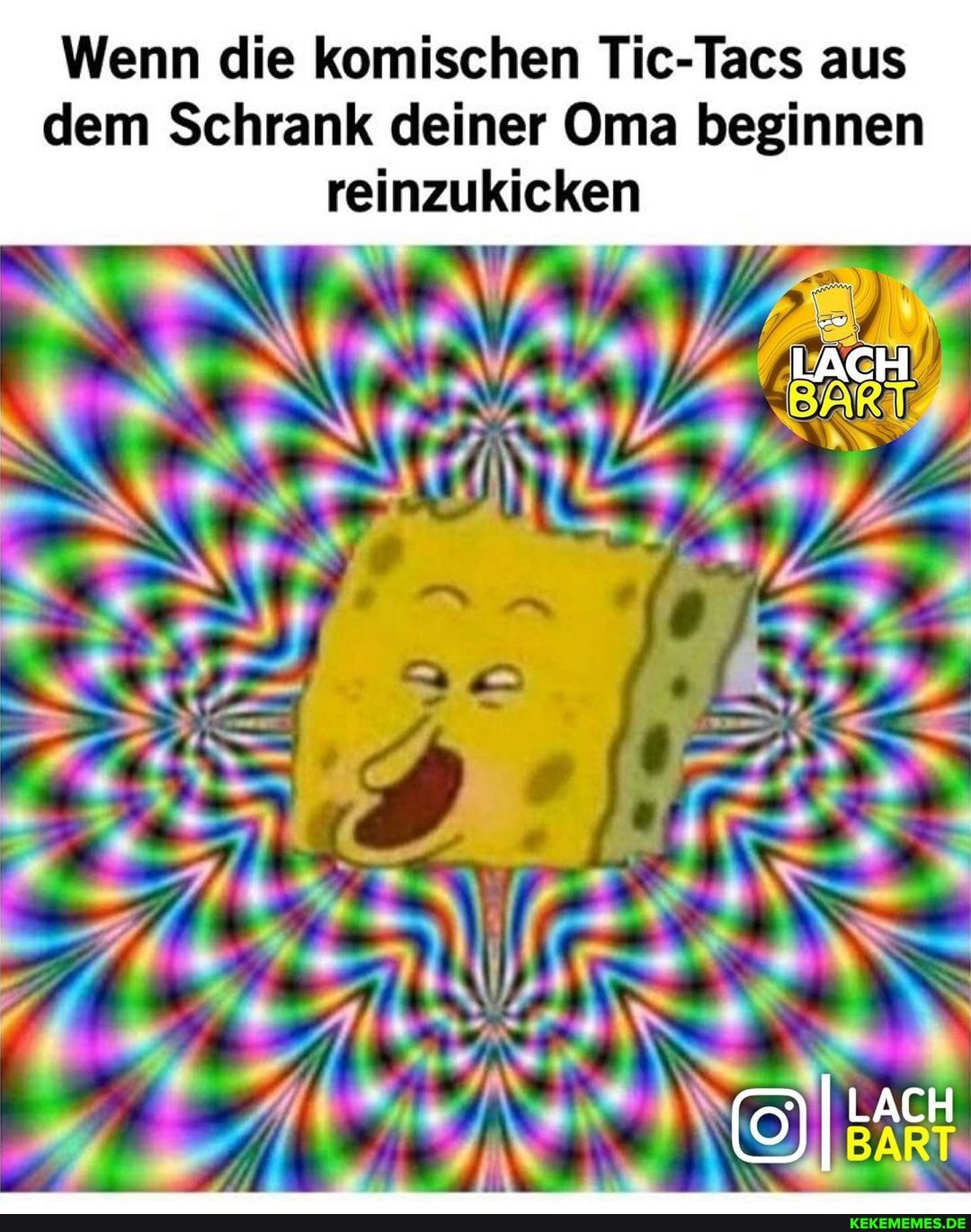 Wenn die komischen Tic-Tacs aus
dem Schrank deiner Oma beginnen reinzukicken
LACH
TIER
I LACH BART