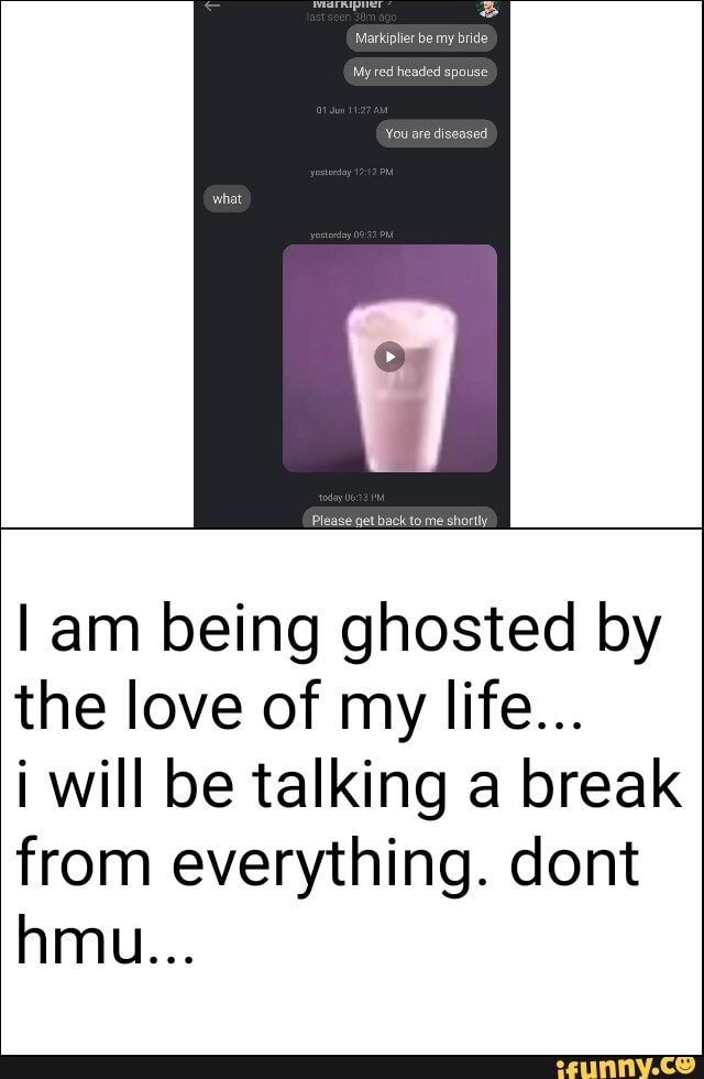 am being ghosted by the love of my life...
i will be talking a break from everything. dont hmu...