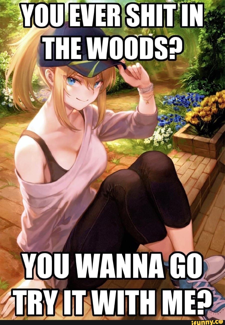 YOU'EVER SHIT THE WOODS?
J .
YOU WANNA GO TRY IT WITH MEP