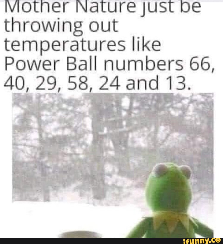 Mother Nature JUSt be throwing out temperatures like Power Ball numbers
