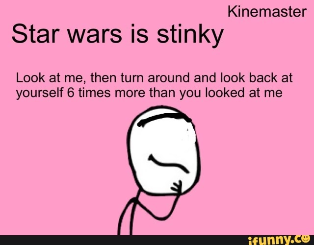Kinemaster Star wars is stinky Look at me, then turn around and look ...