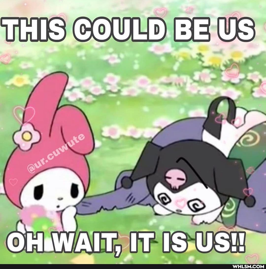 THIS COULD. BE'US
Ww
OHWAIT, IT IS US!!